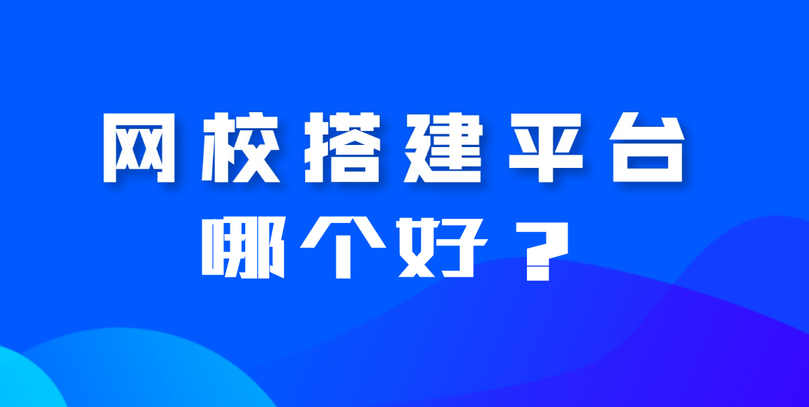 搭建網(wǎng)校平臺哪個平臺好？